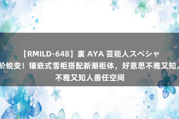 【RMILD-648】裏 AYA 芸能人スペシャル 餐厅进阶蜕变！镶嵌式雪柜搭配新潮柜体，好意思不雅又知人善任空间