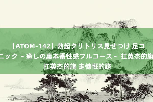 【ATOM-142】勃起クリトリス見せつけ 足コキ回春クリニック ～癒しの裏本番性感フルコース～ 扛英杰的旗 走慷慨的路