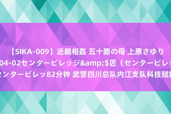 【SIKA-009】近親相姦 五十路の母 上原さゆり</a>2009-04-02センタービレッジ&$匠（センタービレッ82分钟 武警四川总队内江支队科技赋能莳植抢险赈济智商