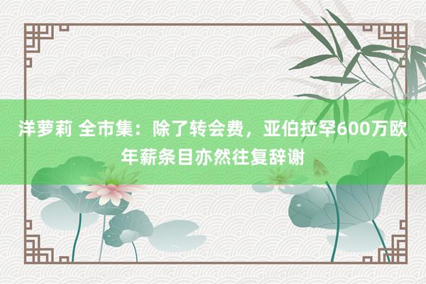 洋萝莉 全市集：除了转会费，亚伯拉罕600万欧年薪条目亦然往复辞谢