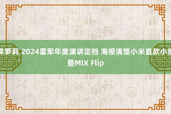 洋萝莉 2024雷军年度演讲定档 海报清楚小米首款小折叠MIX Flip