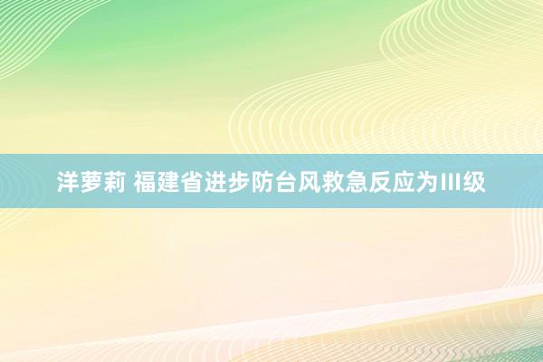 洋萝莉 福建省进步防台风救急反应为Ⅲ级