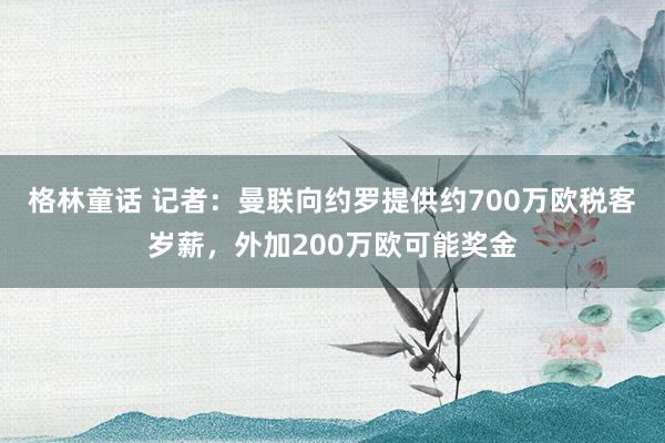 格林童话 记者：曼联向约罗提供约700万欧税客岁薪，外加200万欧可能奖金