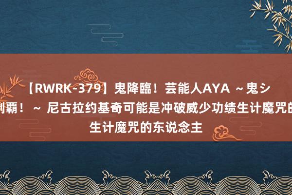 【RWRK-379】鬼降臨！芸能人AYA ～鬼シリーズ全制覇！～ 尼古拉约基奇可能是冲破威少功绩生计魔咒的东说念主