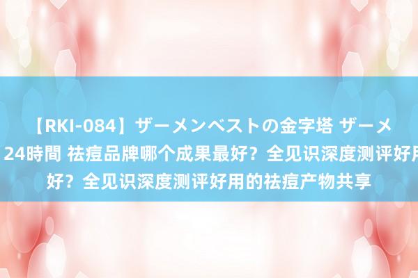 【RKI-084】ザーメンベストの金字塔 ザーメン大好き2000発 24時間 祛痘品牌哪个成果最好？全见识深度测评好用的祛痘产物共享