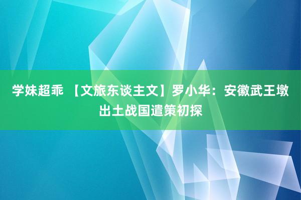 学妹超乖 【文旅东谈主文】罗小华：安徽武王墩出土战国遣策初探