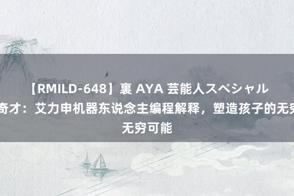 【RMILD-648】裏 AYA 芸能人スペシャル 代码奇才：艾力申机器东说念主编程解释，塑造孩子的无穷可能