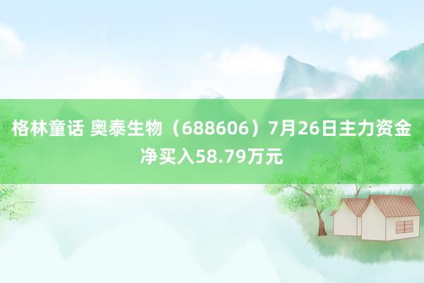 格林童话 奥泰生物（688606）7月26日主力资金净买入58.79万元