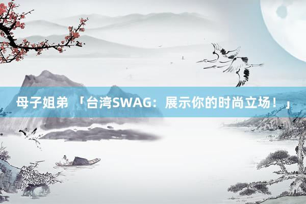 母子姐弟 「台湾SWAG：展示你的时尚立场！」