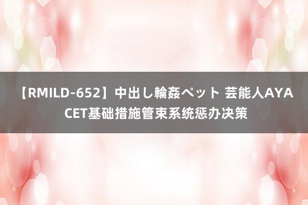 【RMILD-652】中出し輪姦ペット 芸能人AYA CET基础措施管束系统惩办决策