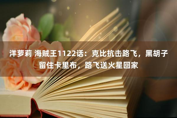 洋萝莉 海贼王1122话：克比抗击路飞，黑胡子留住卡里布，路飞送火星回家