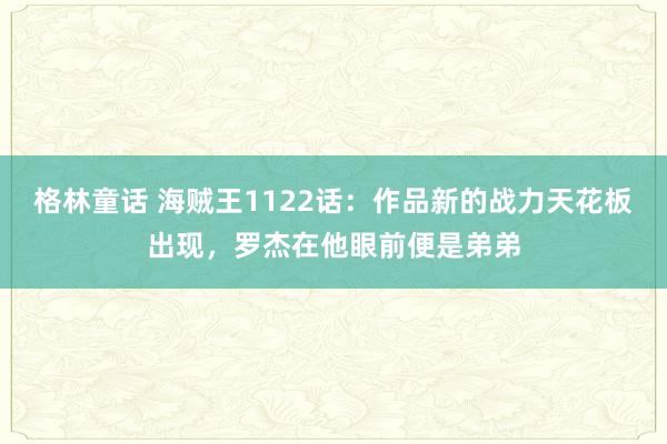 格林童话 海贼王1122话：作品新的战力天花板出现，罗杰在他眼前便是弟弟