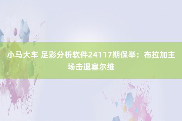 小马大车 足彩分析软件24117期保举：布拉加主场击退塞尔维