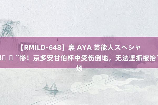 【RMILD-648】裏 AYA 芸能人スペシャル ?惨！京多安甘伯杯中受伤倒地，无法坚抓被抬下场