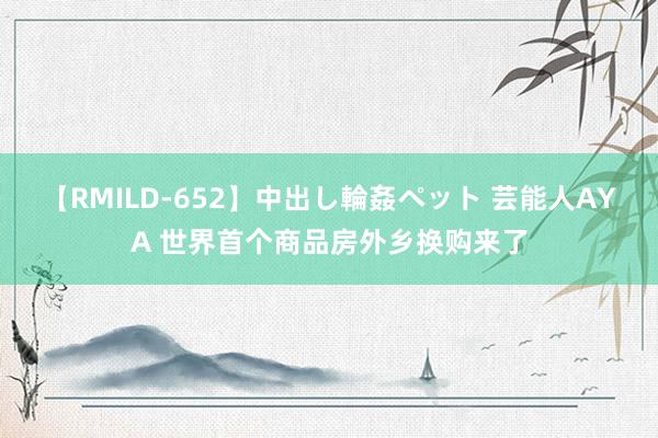 【RMILD-652】中出し輪姦ペット 芸能人AYA 世界首个商品房外乡换购来了