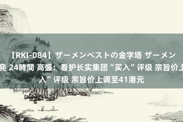 【RKI-084】ザーメンベストの金字塔 ザーメン大好き2000発 24時間 高盛：看护长实集团“买入”评级 宗旨价上调至41港元