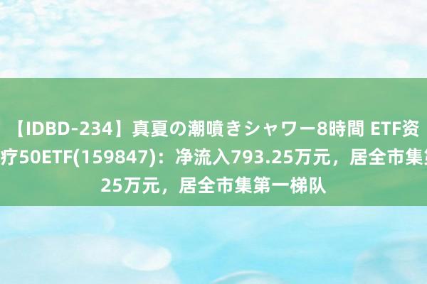 【IDBD-234】真夏の潮噴きシャワー8時間 ETF资金榜 | 医疗50ETF(159847)：净流入793.25万元，居全市集第一梯队