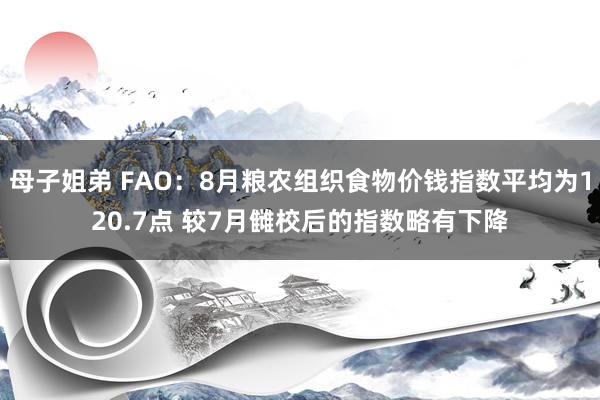 母子姐弟 FAO：8月粮农组织食物价钱指数平均为120.7点 较7月雠校后的指数略有下降