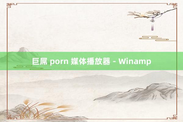 巨屌 porn 媒体播放器 - Winamp