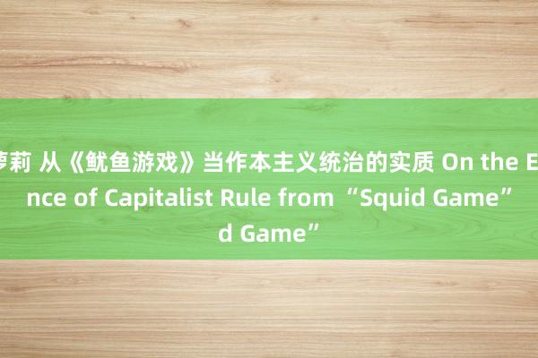 洋萝莉 从《鱿鱼游戏》当作本主义统治的实质 On the Essence of Capitalist Rule from “Squid Game”