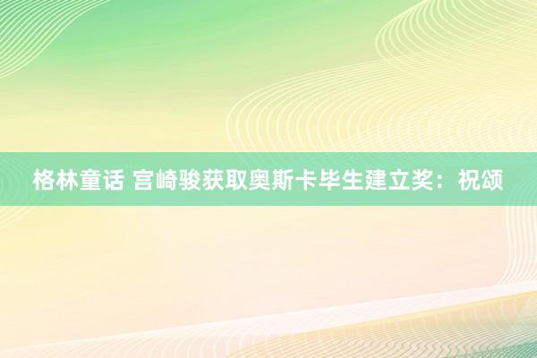 格林童话 宫崎骏获取奥斯卡毕生建立奖：祝颂