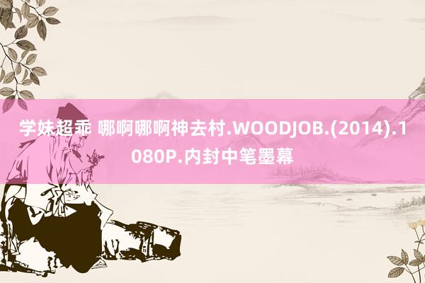 学妹超乖 哪啊哪啊神去村.WOODJOB.(2014).1080P.内封中笔墨幕