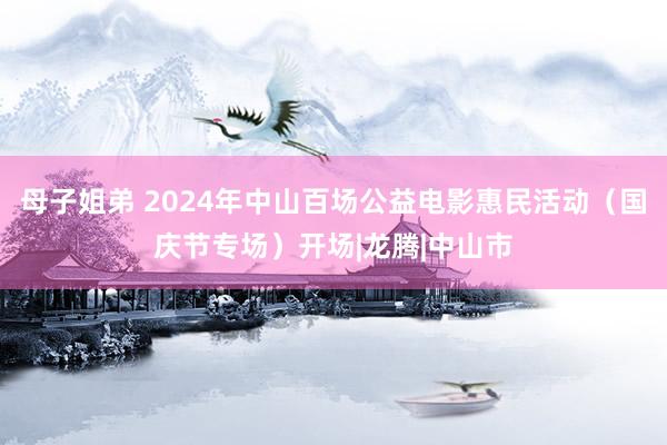 母子姐弟 2024年中山百场公益电影惠民活动（国庆节专场）开场|龙腾|中山市