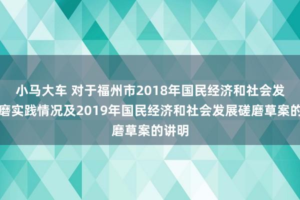 小马大车 对于福州市2018年国民经济和社会发展磋磨实践情况及2019年国民经济和社会发展磋磨草案的讲明