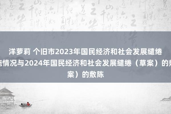 洋萝莉 个旧市2023年国民经济和社会发展缱绻实施情况与2024年国民经济和社会发展缱绻（草案）的敷陈